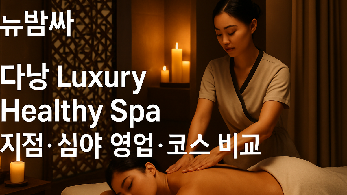 다낭 Luxury Healthy Spa 지점·심야 영업·코스 비교